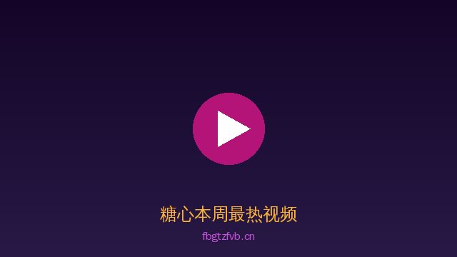糖心糖心视频社区 · 甜蜜视频内容平台精选